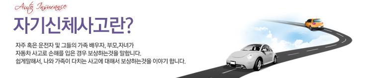 자기신체사고란? 자주 혹은 운전자 및 그들의 가족,배우자,부모,자녀가 자동차 사고로 손해를 입은 경우 보ㅗ상하는 것을 말합니다.쉽게 말해서, 나와 가족이 다치는 사고에 대해서 보상하는 것을 이야기 합니다.